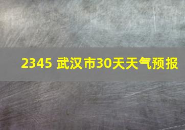 2345 武汉市30天天气预报